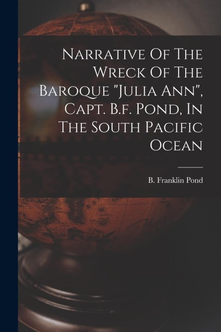 Narrative Of The Wreck Of The Baroque julia Ann, Capt. B.f. Pond, In The South Pacific Ocean