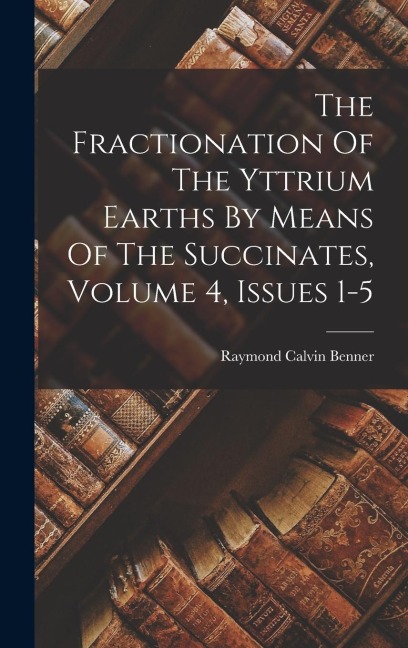 The Fractionation Of The Yttrium Earths By Means Of The Succinates, Volume 4, Issues 1-5