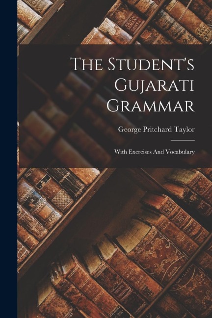 The Students Gujarati Grammar: With Exercises And Vocabulary