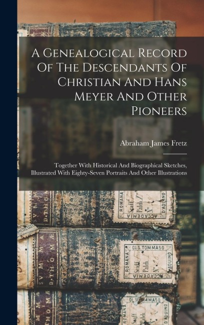 A Genealogical Record Of The Descendants Of Christian And Hans Meyer And Other Pioneers: Together With Historical And Biographical Sketches, Illustrated With Eighty-seven Portraits And Other Illustrations