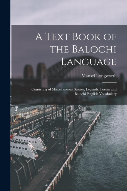 A Text Book of the Balochi Language: Consisting of Miscellaneous Stories, Legends, Poems and Balochi-English Vocabulary