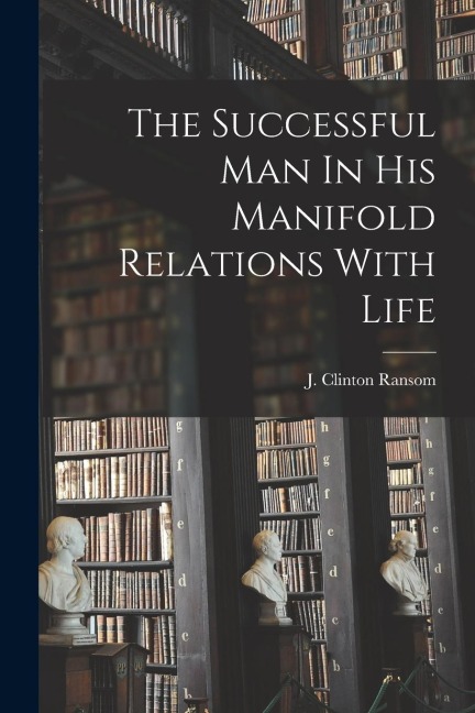 The Successful Man In His Manifold Relations With Life