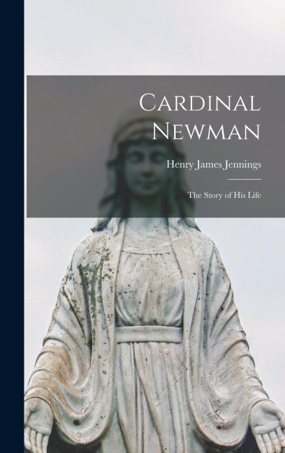 Cardinal Newman: The Story of His Life