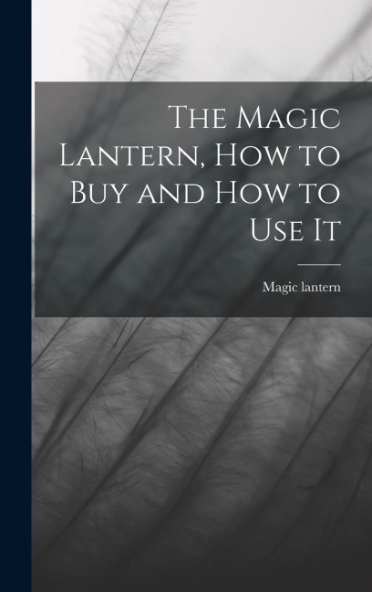 The Magic Lantern, How to Buy and How to Use It