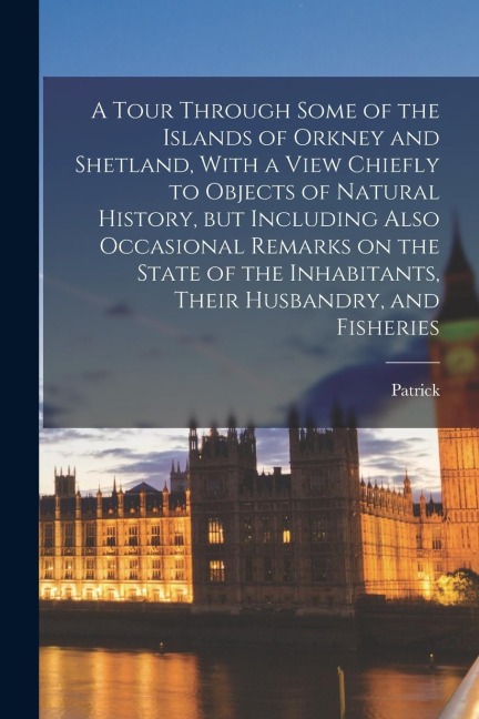 A Tour Through Some of the Islands of Orkney and Shetland, With a View Chiefly to Objects of Natural History, but Including Also Occasional Remarks on