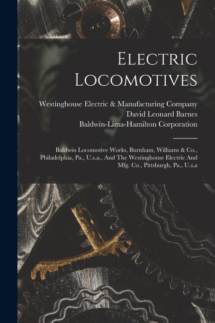 Electric Locomotives: Baldwin Locomotive Works, Burnham, Williams & Co., Philadelphia, Pa., U.s.a., And The Westinghouse Electric And Mfg. C