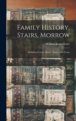 Family History, Stairs, Morrow: Including Letters, Diaries, Essays, and Poems