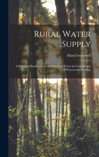 Rural Water Supply; a Practical Handbook on the Supply of Water & Construction of Waterworks for Sma
