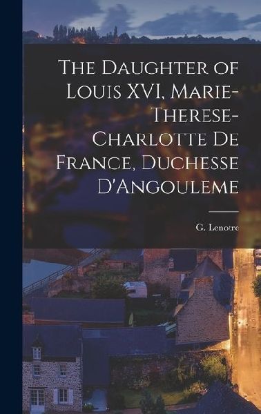 The Daughter of Louis XVI, Marie-Therese-Charlotte de France, Duchesse DAngouleme