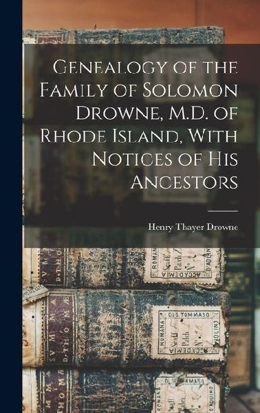 Genealogy of the Family of Solomon Drowne, M.D. of Rhode Island, With Notices of His Ancestors