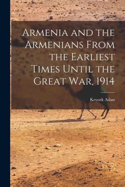 Armenia and the Armenians From the Earliest Times Until the Great War, 1914