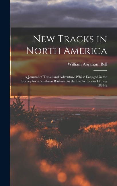 New Tracks in North America: A Journal of Travel and Adventure Whilst Engaged in the Survey for a Southern Railroad to the Pacific Ocean During 1867-8