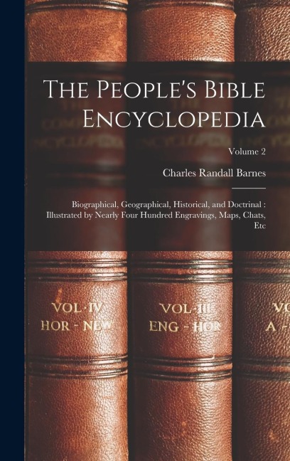 The People's Bible Encyclopedia: Biographical, Geographical, Historical, and Doctrinal: Illustrated by Nearly Four Hundred Engravings, Maps, Chats, Et