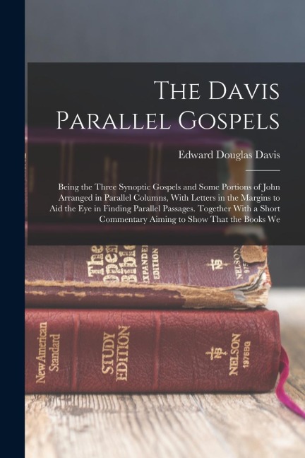 The Davis Parallel Gospels: Being the Three Synoptic Gospels and Some Portions of John Arranged in Parallel Columns, With Letters in the Margins t