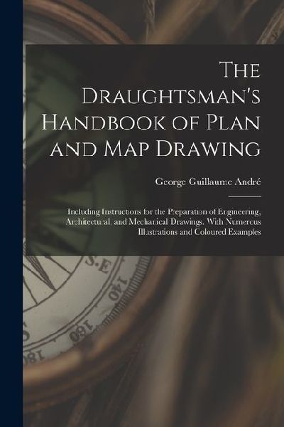 The Draughtsmans Handbook of Plan and Map Drawing: Including Instructions for the Preparation of Engineering, Architectural, and Mechanical Drawings.