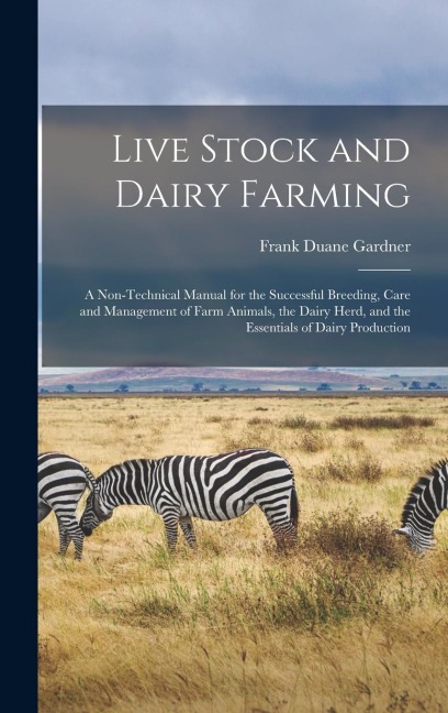Live Stock and Dairy Farming: A Non-Technical Manual for the Successful Breeding, Care and Management of Farm Animals, the Dairy Herd, and the Essen