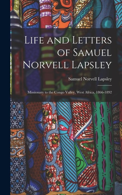 Life and Letters of Samuel Norvell Lapsley: Missionary to the Congo Valley, West Africa, 1866-1892