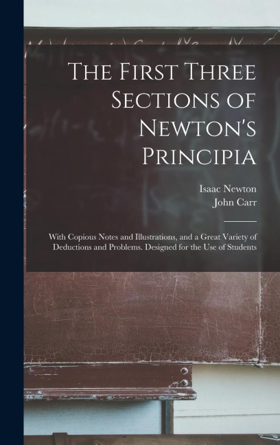 The First Three Sections of Newtons Principia: With Copious Notes and Illustrations, and a Great Variety of Deductions and Problems. Designed for the