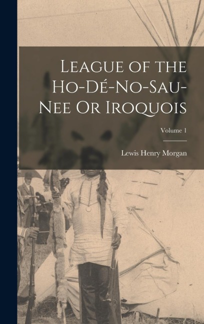 League of the Ho-Dé-No-Sau-Nee Or Iroquois; Volume 1
