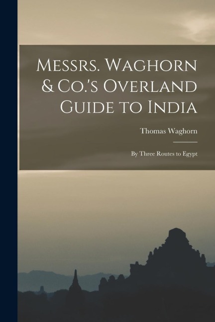 Messrs. Waghorn & Co.'s Overland Guide to India: By Three Routes to Egypt