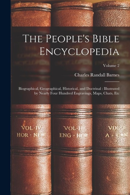 The Peoples Bible Encyclopedia: Biographical, Geographical, Historical, and Doctrinal: Illustrated by Nearly Four Hundred Engravings, Maps, Chats, Et