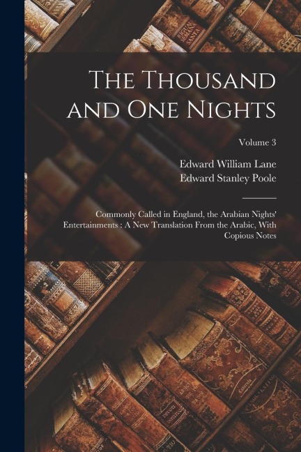 The Thousand and One Nights: Commonly Called in England, the Arabian Nights Entertainments: A New Translation From the Arabic, With Copious Notes; Volume 3