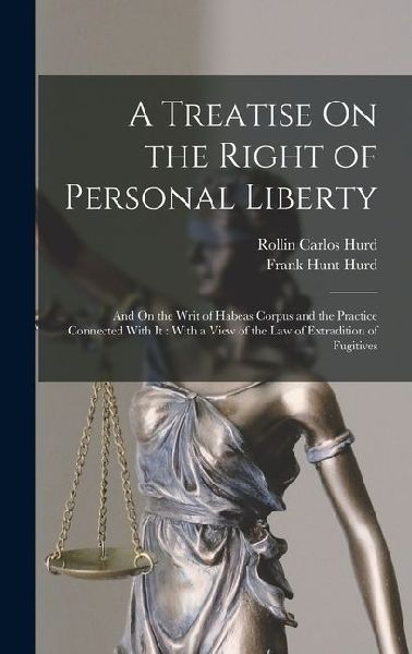 A Treatise On the Right of Personal Liberty: And On the Writ of Habeas Corpus and the Practice Connected With It: With a View of the Law of Extradition of Fugitives