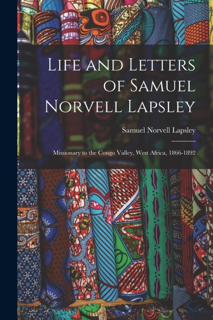 Life and Letters of Samuel Norvell Lapsley: Missionary to the Congo Valley, West Africa, 1866-1892