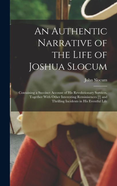 An Authentic Narrative of the Life of Joshua Slocum: Containing a Succinct Account of his Revolutionary Services, Together With Other Interesting Remi