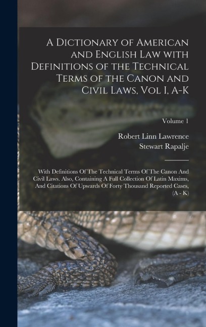 A Dictionary of American and English Law with Definitions of the Technical Terms of the Canon and Civil Laws, Vol I, A-K: With Definitions Of The Technical Terms Of The Canon And Civil Laws. Also, Containing A Full Collection Of Latin Maxims, And Citation