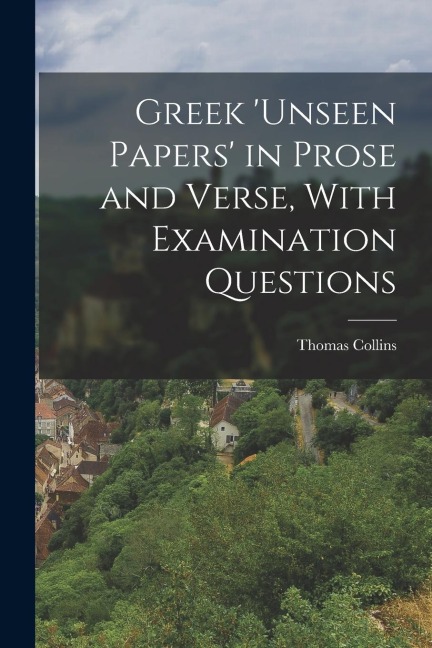 Greek unseen Papers in Prose and Verse, With Examination Questions