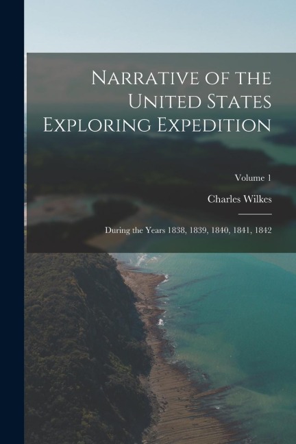 Narrative of the United States Exploring Expedition: During the Years 1838, 1839, 1840, 1841, 1842; Volume 1