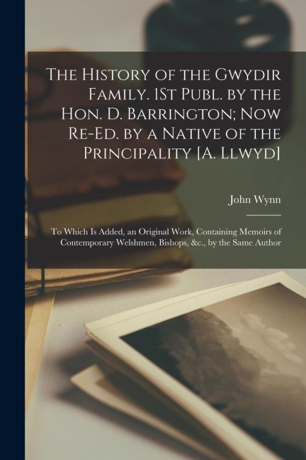 The History of the Gwydir Family. 1St Publ. by the Hon. D. Barrington; Now Re-Ed. by a Native of the Principality [A. Llwyd]: To Which Is Added, an Or