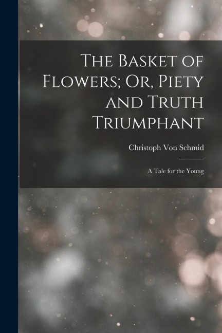 The Basket of Flowers; Or, Piety and Truth Triumphant: A Tale for the Young