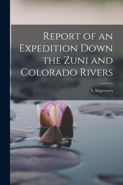 Report of an Expedition Down the Zuni and Colorado Rivers