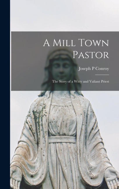 A Mill Town Pastor; the Story of a Witty and Valiant Priest