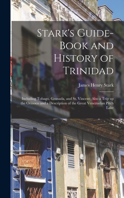 Stark's Guide-book and History of Trinidad: Including Tobago, Granada, and St. Vincent; Also a Trip up the Orinoco and a Description of the Great Vene