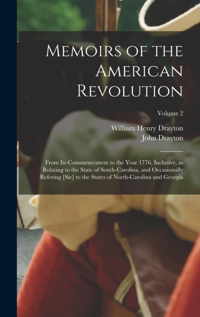 Memoirs of the American Revolution: From its Commencement to the Year 1776, Inclusive, as Relating to the State of South-Carolina, and Occasionally Refering [sic] to the States of North-Carolina and Georgia; Volume 2