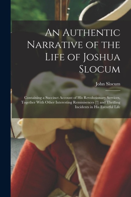 An Authentic Narrative of the Life of Joshua Slocum: Containing a Succinct Account of his Revolutionary Services, Together With Other Interesting Remi