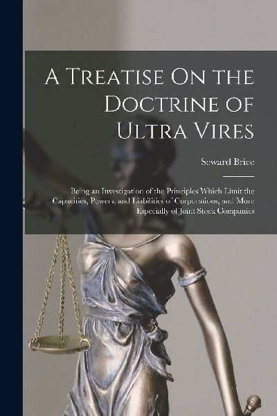 A Treatise On the Doctrine of Ultra Vires: Being an Investigation of the Principles Which Limit the Capacities, Powers, and Liabilities of Corporation