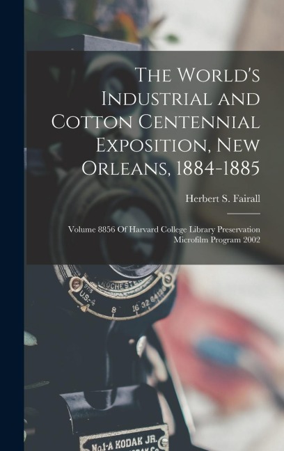 The World's Industrial and Cotton Centennial Exposition, New Orleans, 1884-1885: Volume 8856 Of Harvard College Library Preservation Microfilm Program 2002
