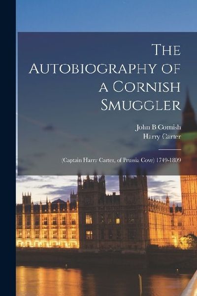 The Autobiography of a Cornish Smuggler: (Captain Harry Carter, of Prussia Cove) 1749-1809