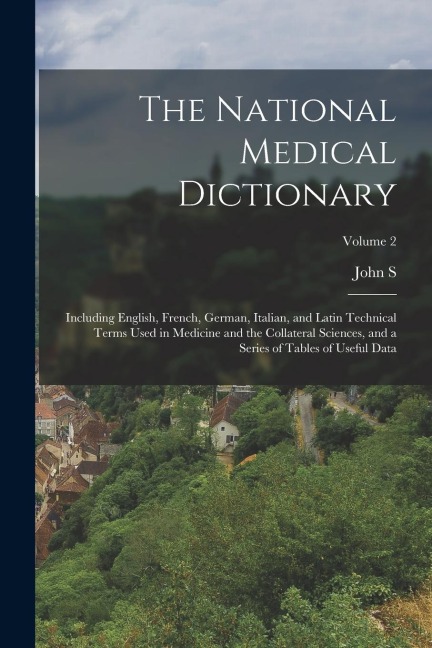 The National Medical Dictionary: Including English, French, German, Italian, and Latin Technical Terms Used in Medicine and the Collateral Sciences, a