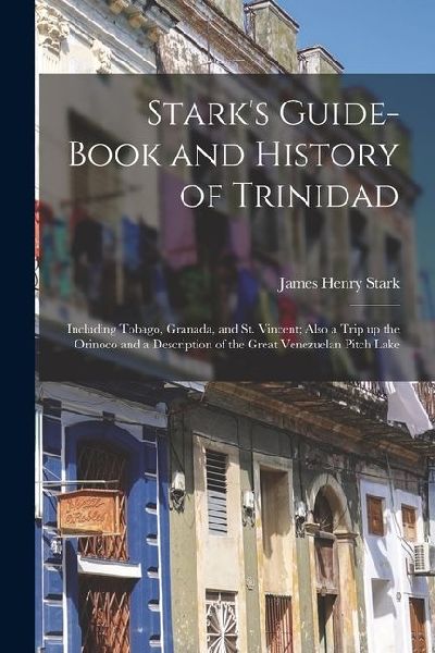 Starks Guide-book and History of Trinidad: Including Tobago, Granada, and St. Vincent; Also a Trip up the Orinoco and a Description of the Great Vene