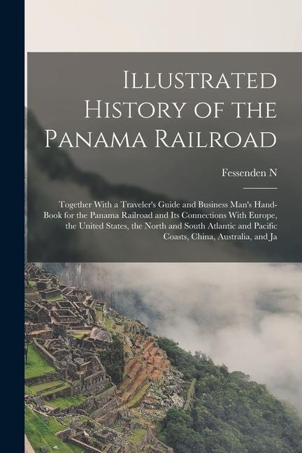 Illustrated History of the Panama Railroad; Together With a Travelers Guide and Business Mans Hand-book for the Panama Railroad and its Connections