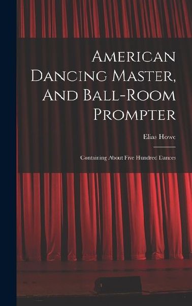 American Dancing Master, And Ball-room Prompter: Containing About Five Hundred Dances