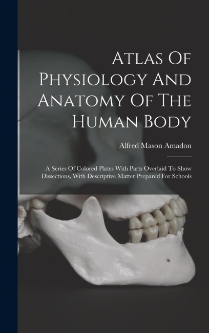 Atlas Of Physiology And Anatomy Of The Human Body: A Series Of Colored Plates With Parts Overlaid To Show Dissections, With Descriptive Matter Prepare