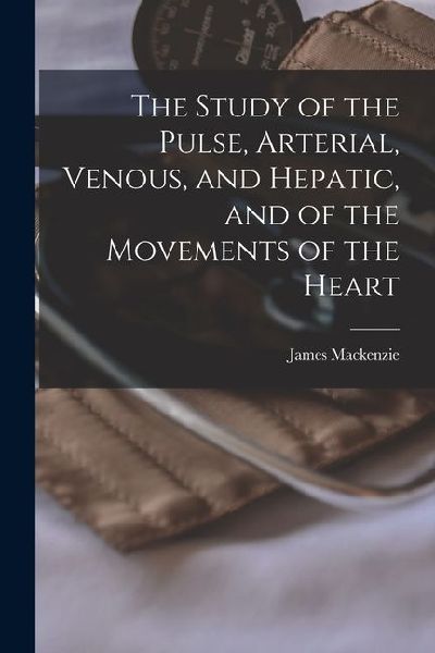 The Study of the Pulse, Arterial, Venous, and Hepatic, and of the Movements of the Heart