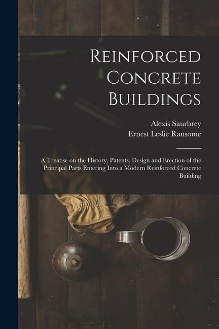 Reinforced Concrete Buildings; a Treatise on the History, Patents, Design and Erection of the Principal Parts Entering Into a Modern Reinforced Concre