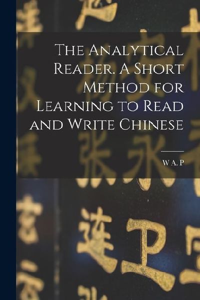 The Analytical Reader. A Short Method for Learning to Read and Write Chinese